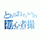 とあるおちみな性愛の初心者撮り鉄（まつさ゛かしゆう）