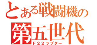 とある戦闘機の第五世代（Ｆ２２ラプター）