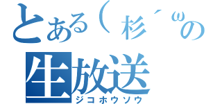 とある（杉´ω｀）の生放送（ジコホウソウ）