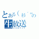 とある（杉´ω｀）の生放送（ジコホウソウ）