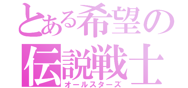 とある希望の伝説戦士（オールスターズ）