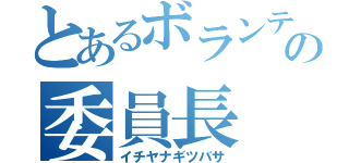 とあるボランティアの委員長（イチヤナギツバサ）