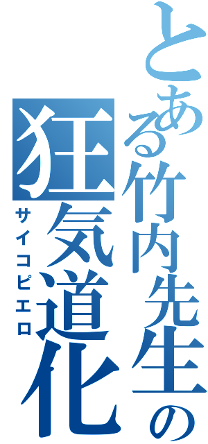 とある竹内先生の狂気道化（サイコピエロ）