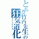 とある竹内先生の狂気道化（サイコピエロ）