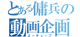 とある傭兵の動画企画（ユーチューブ）