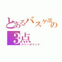 とあるバスケ部の３点（スリーポイント）