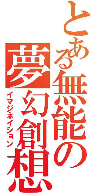 とある無能の夢幻創想（イマジネイション）