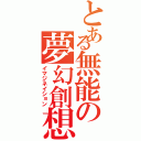 とある無能の夢幻創想（イマジネイション）