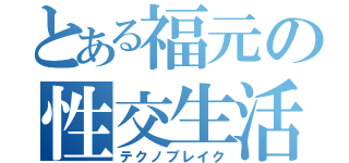 とある福元の性交生活（テクノブレイク）