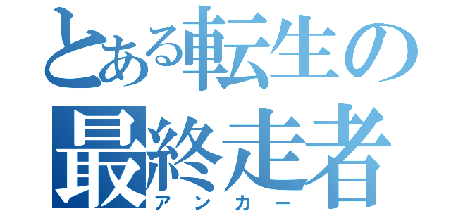 とある転生の最終走者（アンカー）