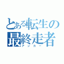 とある転生の最終走者（アンカー）