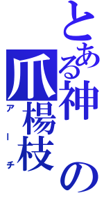 とある神の爪楊枝（アーチ）