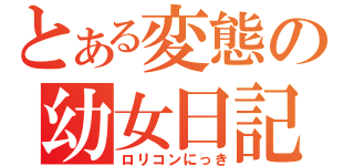 とある変態の幼女日記（ロリコンにっき）