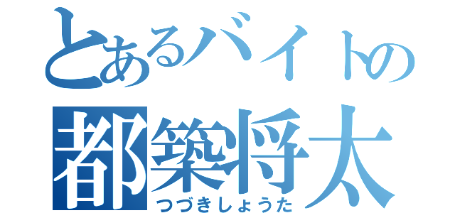 とあるバイトの都築将太（つづきしょうた）