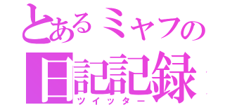 とあるミャフの日記記録（ツイッター）