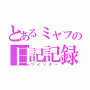 とあるミャフの日記記録（ツイッター）