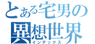 とある宅男の異想世界（インデックス）