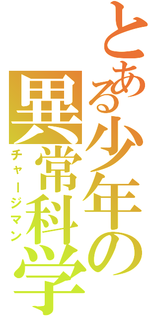 とある少年の異常科学（チャージマン）