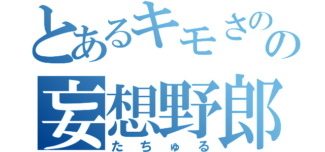 とあるキモさのの妄想野郎（たちゅる）