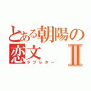 とある朝陽の恋文Ⅱ（ラブレター）