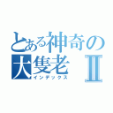 とある神奇の大隻老Ⅱ（インデックス）