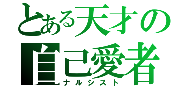 とある天才の自己愛者（ナルシスト）