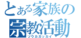 とある家族の宗教活動（ソウカガッカイ）