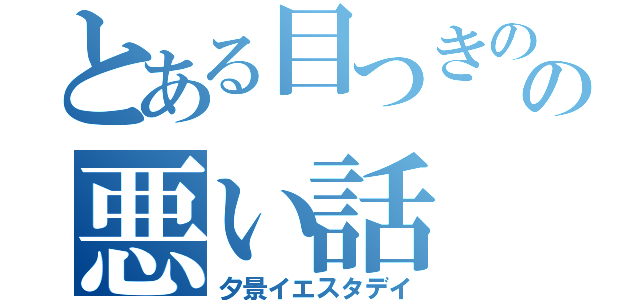 とある目つきのの悪い話（夕景イエスタデイ）