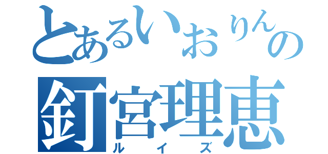 とあるいおりんの釘宮理恵（ルイズ）