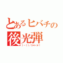 とあるヒバチの後光弾（］－［｜／３４＜＃！）