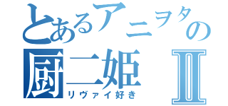 とあるアニヲタの厨二姫Ⅱ（リヴァイ好き）