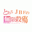 とあるＪＢＦの無限殺殤（（ＡＬＬ ｗｅ ｇｏｔｔａ ｄｏ））