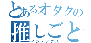 とあるオタクの推しごと（インデックス）