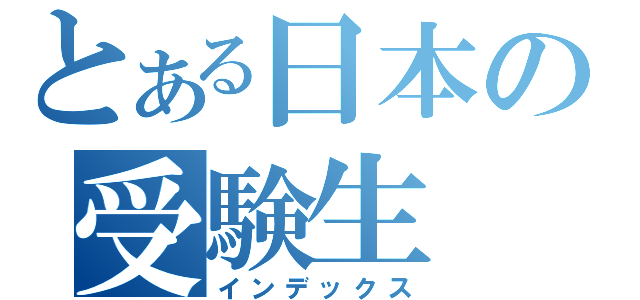 とある日本の受験生（インデックス）