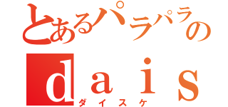 とあるパラパラのｄａｉｓｕｋｅ（ダイスケ）