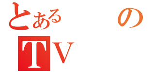 とあるのＴＶ（）