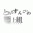 とあるすんごいの三上組（ミカミグミ）