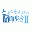 とあるぞんびの背面歩きⅡ（ムーンウォーク）