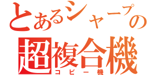 とあるシャープの超複合機（コピー機）