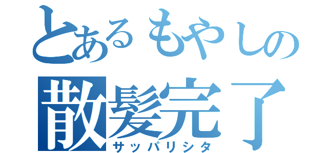 とあるもやしの散髪完了（サッパリシタ）