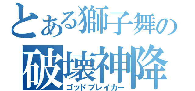 とある獅子舞の破壊神降臨（ゴッドブレイカー）