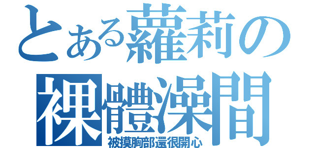 とある蘿莉の裸體澡間（被摸胸部還很開心）