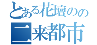 とある花壇のの二来都市（）