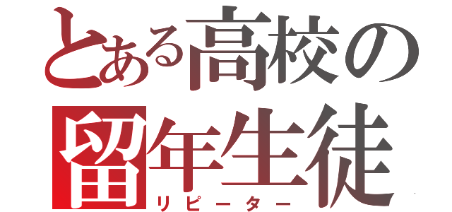 とある高校の留年生徒（リピーター）