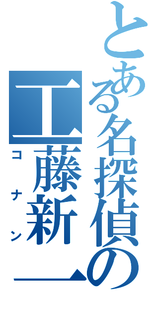 とある名探偵の工藤新一（コナン）