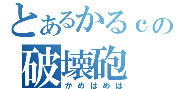 とあるかるｃの破壊砲（かめはめは）