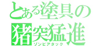 とある塗具の猪突猛進（ゾンビアタック）