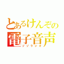 とあるけんぞの電子音声（ゾゾラジオ）