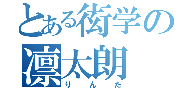 とある衒学の凛太朗（りんた）