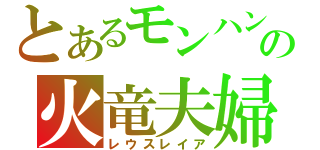 とあるモンハンの火竜夫婦（レウスレイア）